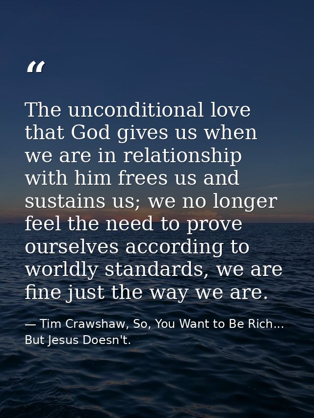 The unconditional love that God gives us when we are in relationship with him frees us and sustains us; we no longer fee — Tim Crawshaw, So, You Want to Be Rich... But Jesus Doesn't.