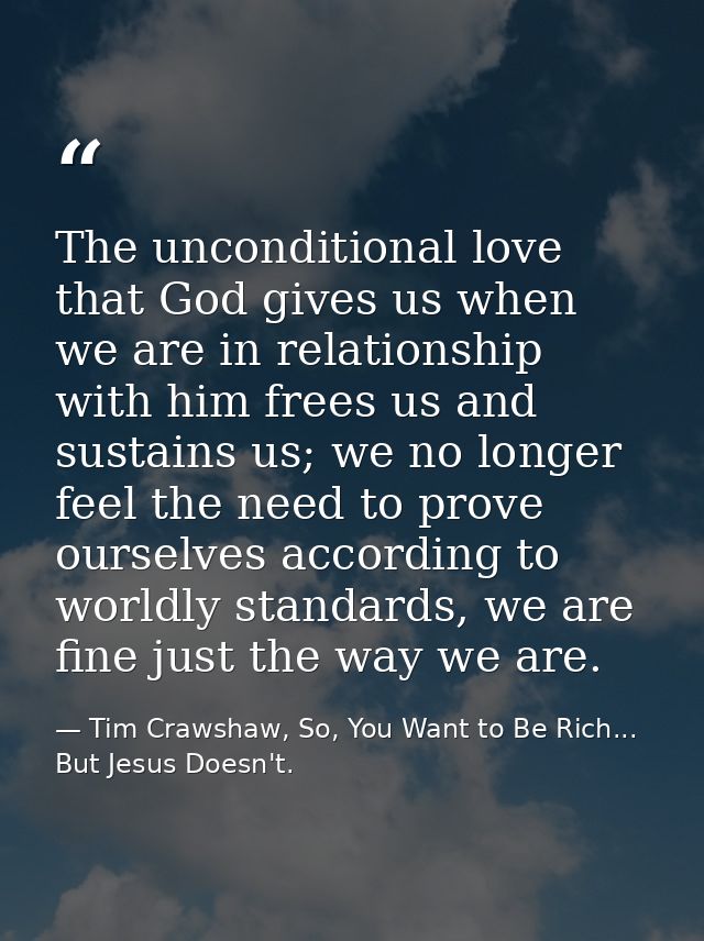 The unconditional love that God gives us when we are in relationship with him frees us and sustains us; we no longer fee — Tim Crawshaw, So, You Want to Be Rich... But Jesus Doesn't.