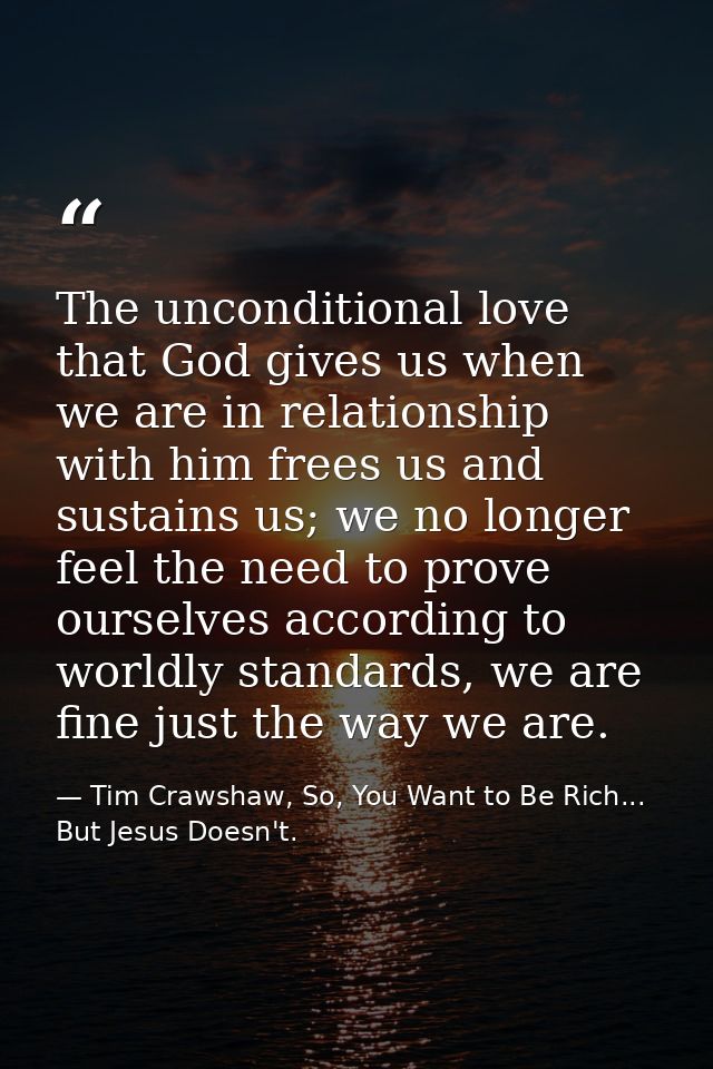 The unconditional love that God gives us when we are in relationship with him frees us and sustains us; we no longer fee — Tim Crawshaw, So, You Want to Be Rich... But Jesus Doesn't.