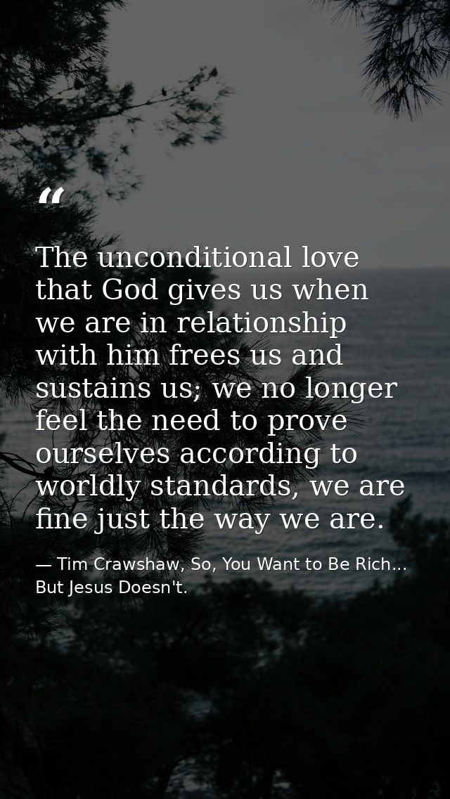 The unconditional love that God gives us when we are in relationship with him frees us and sustains us; we no longer fee — Tim Crawshaw, So, You Want to Be Rich... But Jesus Doesn't.