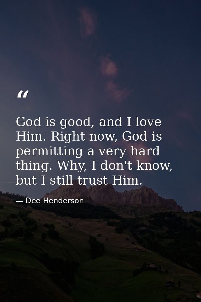 God is good, and I love Him. Right now, God is permitting a very hard thing. Why, I don't know, but I still trust Him. — Dee Henderson