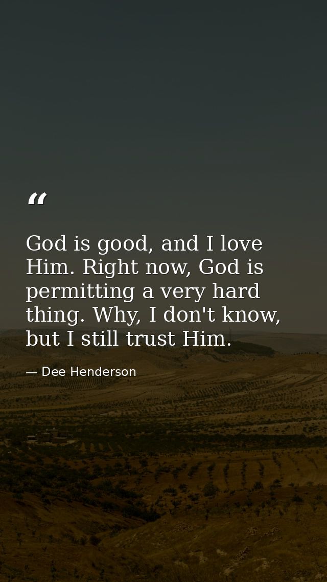 God is good, and I love Him. Right now, God is permitting a very hard thing. Why, I don't know, but I still trust Him. — Dee Henderson