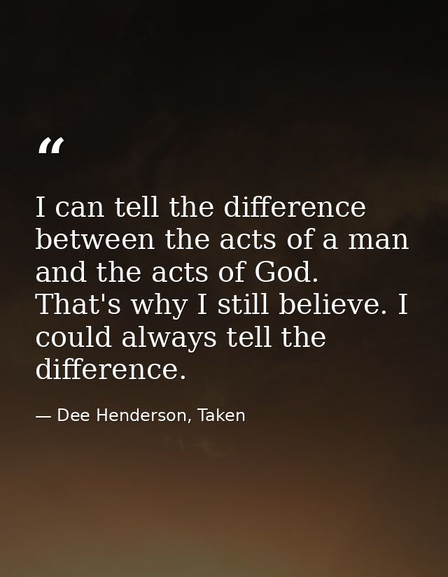 I can tell the difference between the acts of a man and the acts of God. That's why I still believe. I could always tell — Dee Henderson, Taken