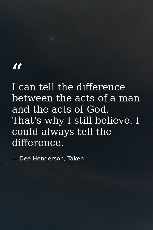 I can tell the difference between the acts of a man and the acts of God. That's why I still believe. I could always tell — Dee Henderson, Taken