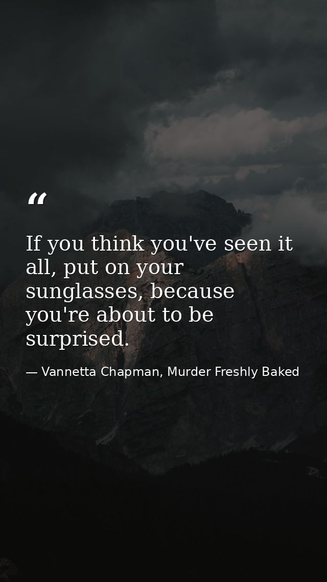 If you think you've seen it all, put on your sunglasses, because you're about to be surprised. — Vannetta Chapman, Murder Freshly Baked