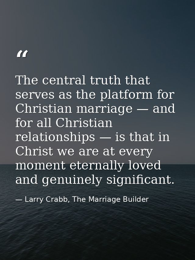 The central truth that serves as the platform for Christian marriage — and for all Christian relationships — is that in  — Larry Crabb, The Marriage Builder