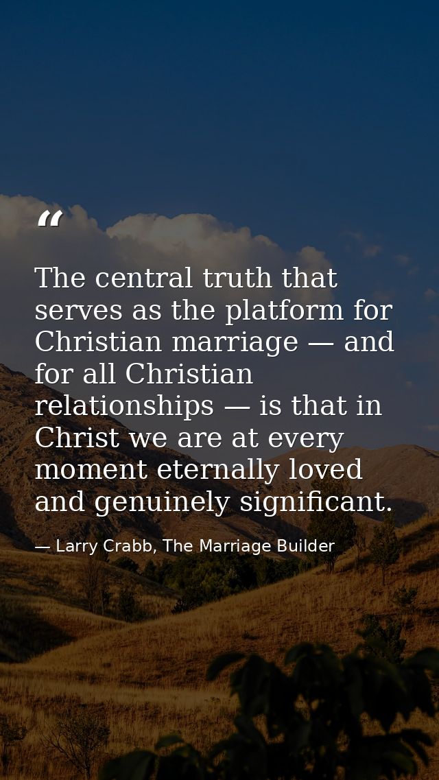 The central truth that serves as the platform for Christian marriage — and for all Christian relationships — is that in  — Larry Crabb, The Marriage Builder