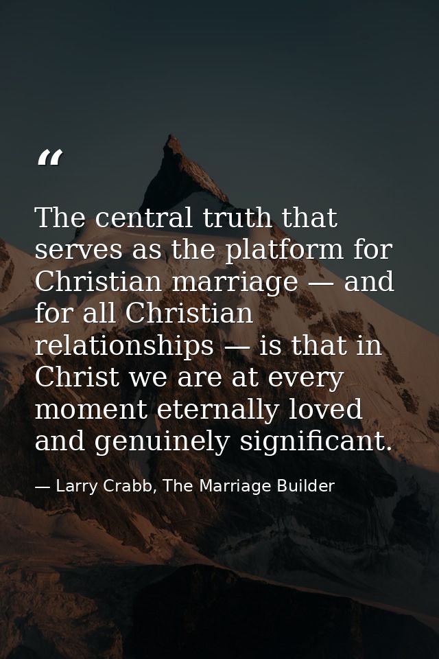 The central truth that serves as the platform for Christian marriage — and for all Christian relationships — is that in  — Larry Crabb, The Marriage Builder