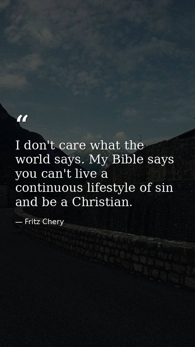 I don't care what the world says. My Bible says you can't live a continuous lifestyle of sin and be a Christian. — Fritz Chery