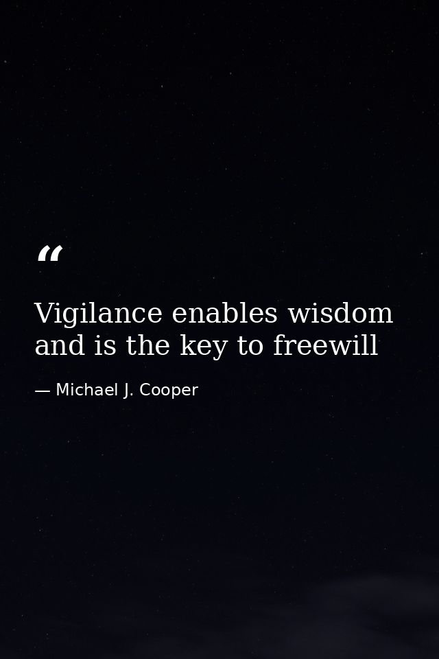 Vigilance enables wisdom and is the key to freewill — Michael J. Cooper