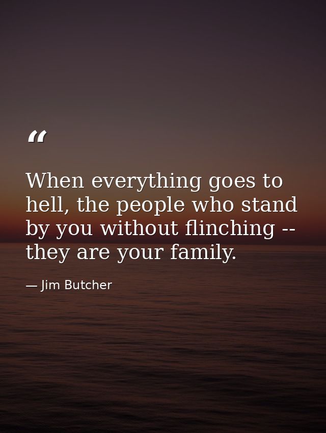 When everything goes to hell, the people who stand by you without flinching -- they are your family. — Jim Butcher