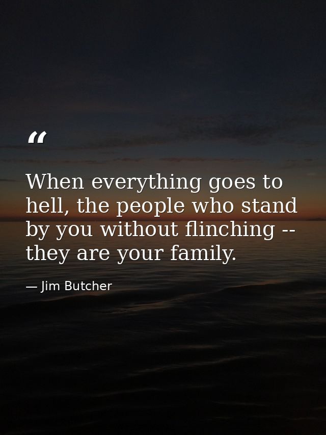 When everything goes to hell, the people who stand by you without flinching -- they are your family. — Jim Butcher