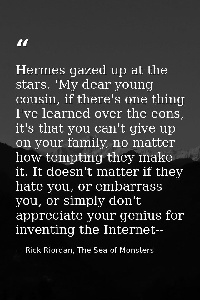 Hermes gazed up at the stars. 'My dear young cousin, if there's one thing I've learned over the eons, it's that you can' — Rick Riordan, The Sea of Monsters
