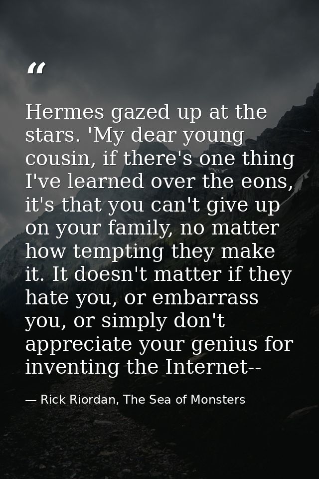 Hermes gazed up at the stars. 'My dear young cousin, if there's one thing I've learned over the eons, it's that you can' — Rick Riordan, The Sea of Monsters