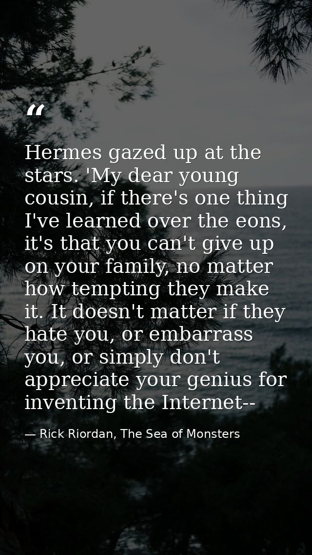 Hermes gazed up at the stars. 'My dear young cousin, if there's one thing I've learned over the eons, it's that you can' — Rick Riordan, The Sea of Monsters