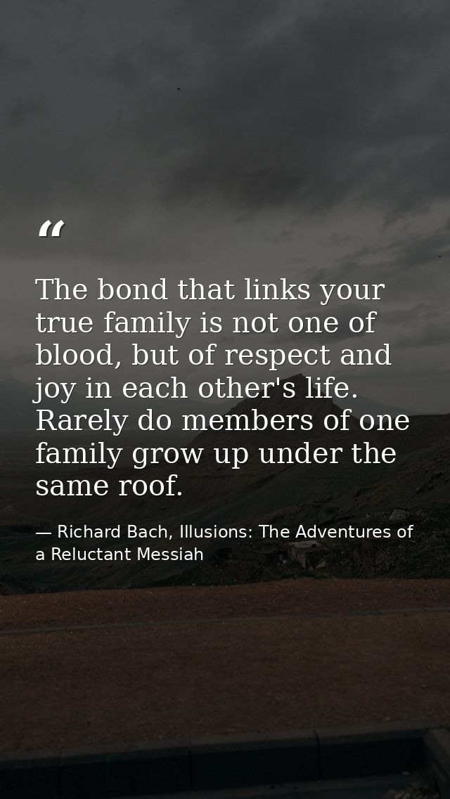 The bond that links your true family is not one of blood, but of respect and joy in each other's life. Rarely do members — Richard Bach, Illusions: The Adventures of a Reluctant Messiah