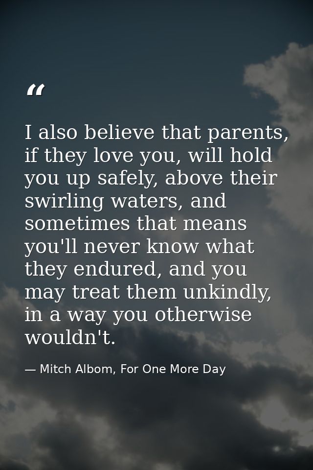 I also believe that parents, if they love you, will hold you up safely, above their swirling waters, and sometimes that  — Mitch Albom, For One More Day