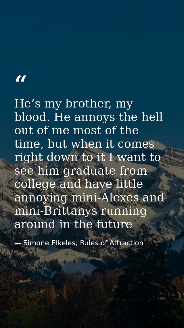 He’s my brother, my blood. He annoys the hell out of me most of the time, but when it comes right down to it I want to s — Simone Elkeles, Rules of Attraction