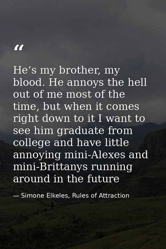 He’s my brother, my blood. He annoys the hell out of me most of the time, but when it comes right down to it I want to s — Simone Elkeles, Rules of Attraction