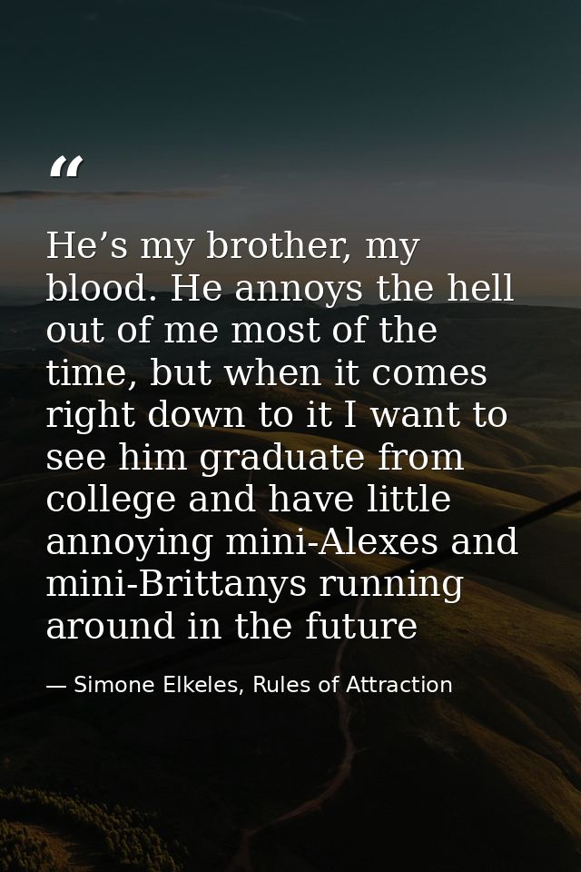 He’s my brother, my blood. He annoys the hell out of me most of the time, but when it comes right down to it I want to s — Simone Elkeles, Rules of Attraction