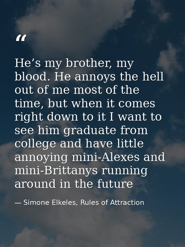 He’s my brother, my blood. He annoys the hell out of me most of the time, but when it comes right down to it I want to s — Simone Elkeles, Rules of Attraction