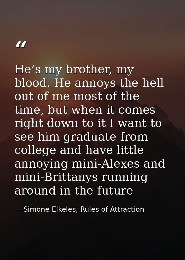 He’s my brother, my blood. He annoys the hell out of me most of the time, but when it comes right down to it I want to s — Simone Elkeles, Rules of Attraction