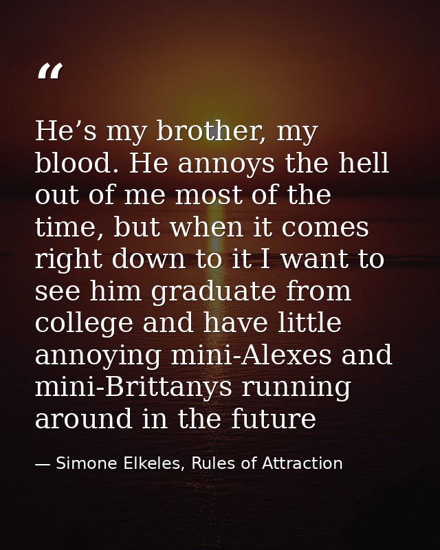 He’s my brother, my blood. He annoys the hell out of me most of the time, but when it comes right down to it I want to s — Simone Elkeles, Rules of Attraction