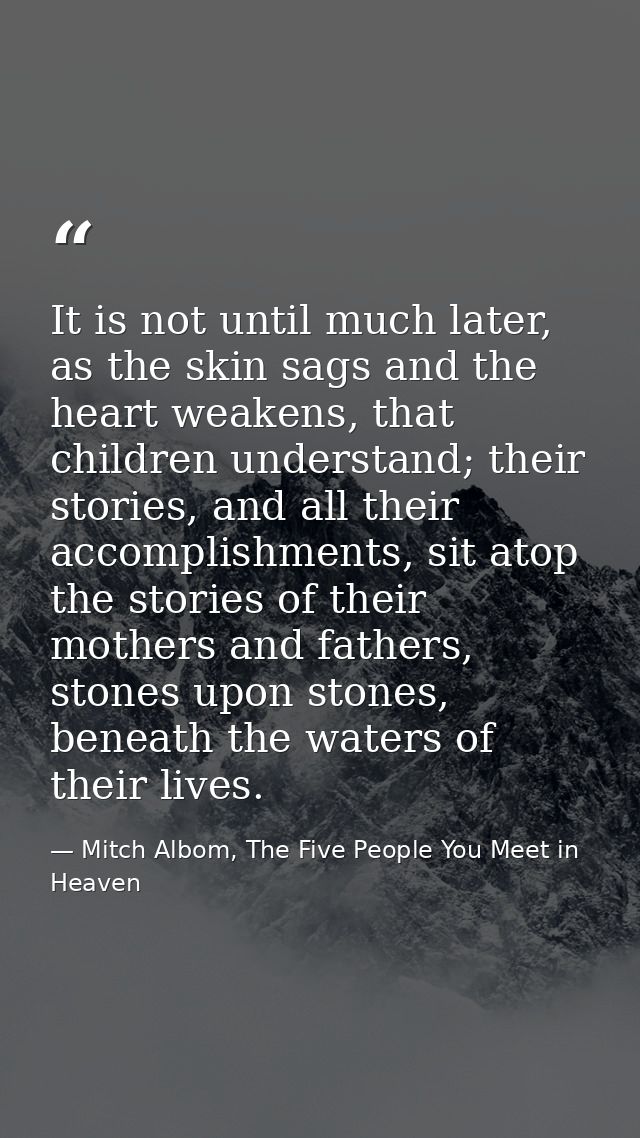 It is not until much later, as the skin sags and the heart weakens, that children understand; their stories, and all the — Mitch Albom, The Five People You Meet in Heaven