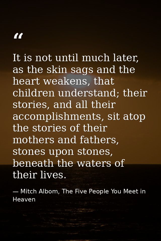 It is not until much later, as the skin sags and the heart weakens, that children understand; their stories, and all the — Mitch Albom, The Five People You Meet in Heaven