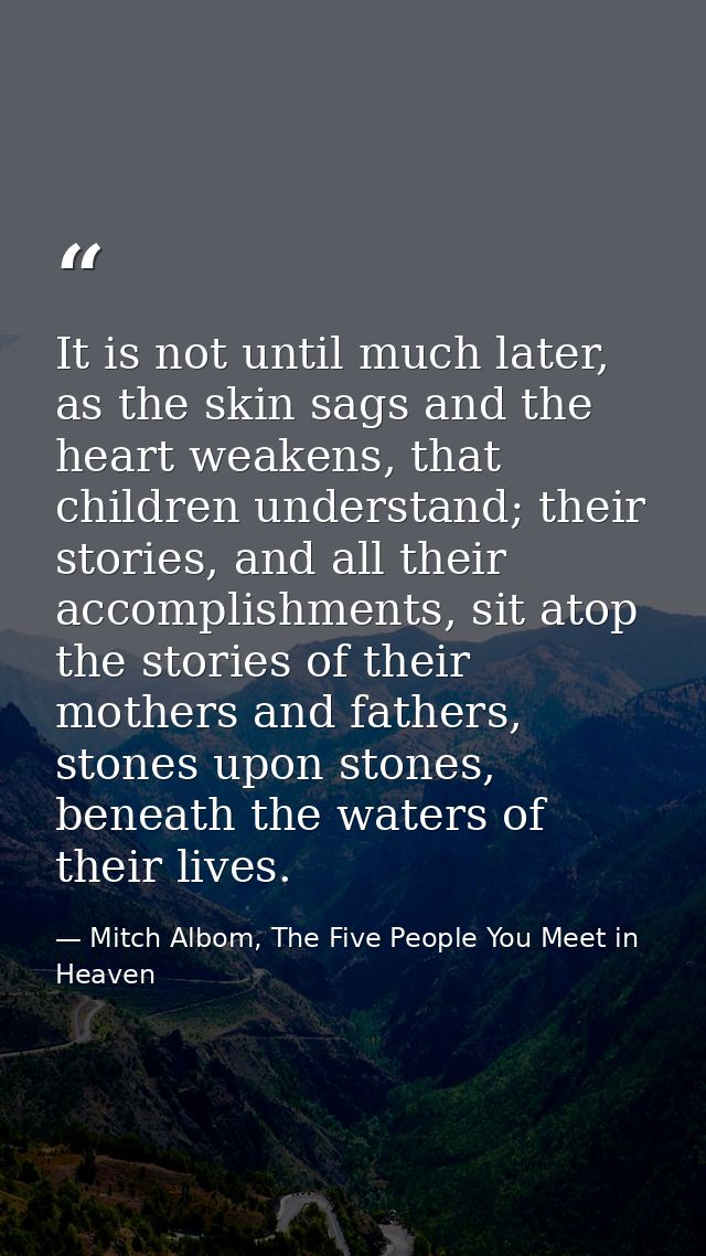 It is not until much later, as the skin sags and the heart weakens, that children understand; their stories, and all the — Mitch Albom, The Five People You Meet in Heaven