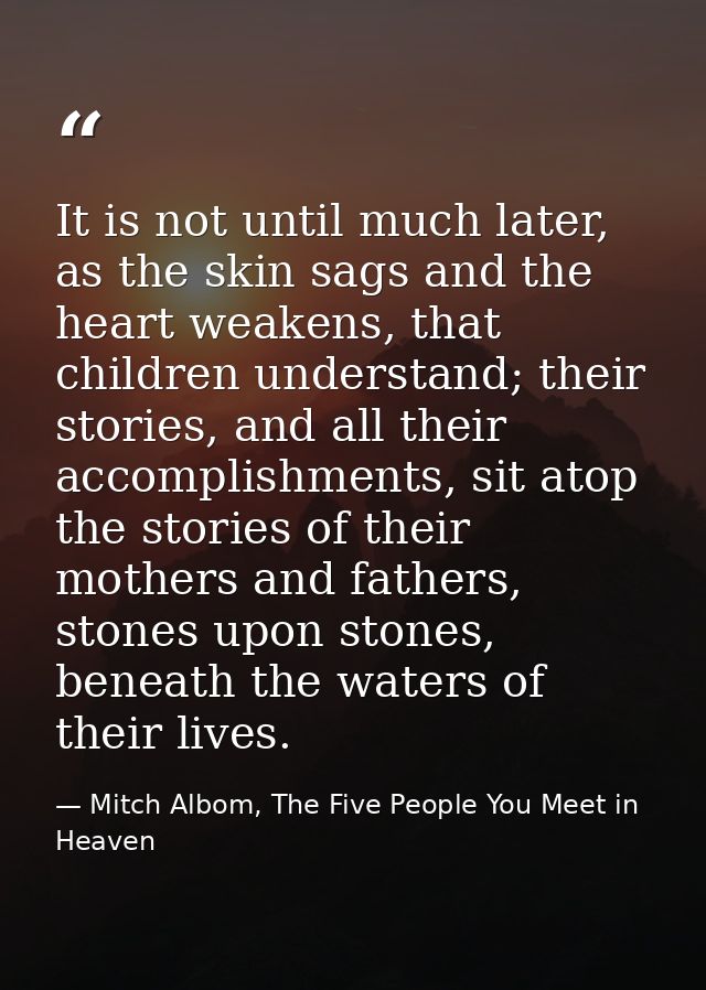 It is not until much later, as the skin sags and the heart weakens, that children understand; their stories, and all the — Mitch Albom, The Five People You Meet in Heaven