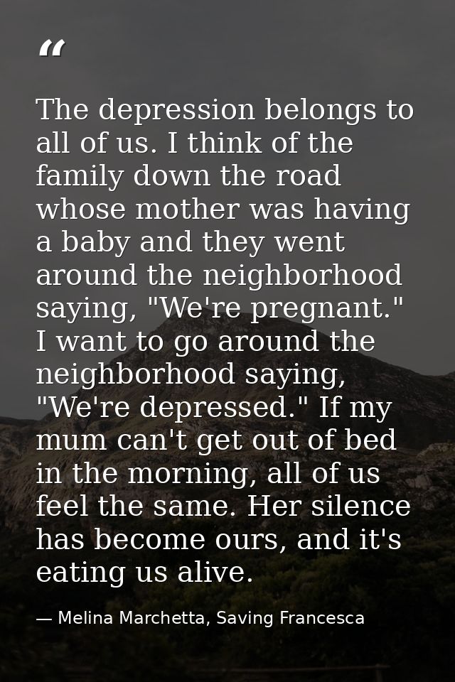 The depression belongs to all of us. I think of the family down the road whose mother was having a baby and they went ar — Melina Marchetta, Saving Francesca