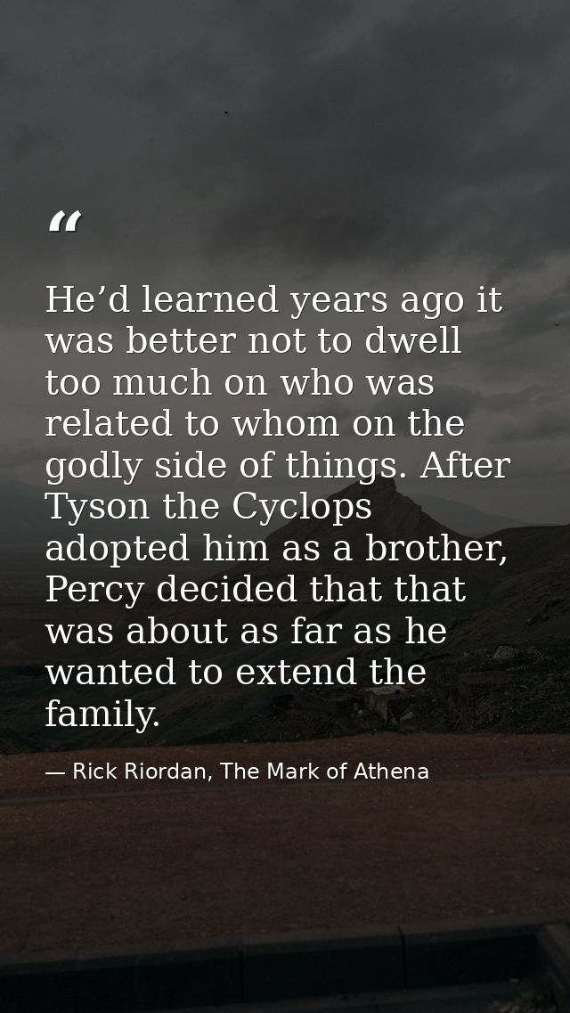 He’d learned years ago it was better not to dwell too much on who was related to whom on the godly side of things. After — Rick Riordan, The Mark of Athena