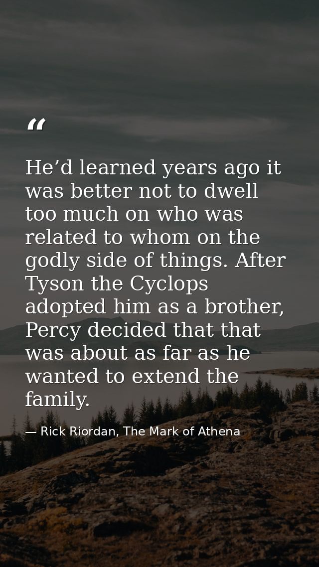He’d learned years ago it was better not to dwell too much on who was related to whom on the godly side of things. After — Rick Riordan, The Mark of Athena