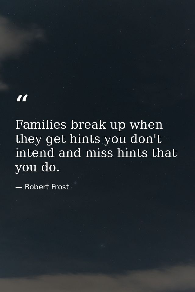 Families break up when they get hints you don't intend and miss hints that you do. — Robert Frost