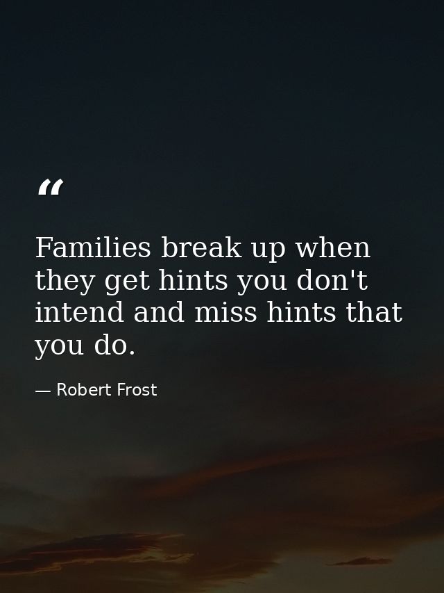 Families break up when they get hints you don't intend and miss hints that you do. — Robert Frost