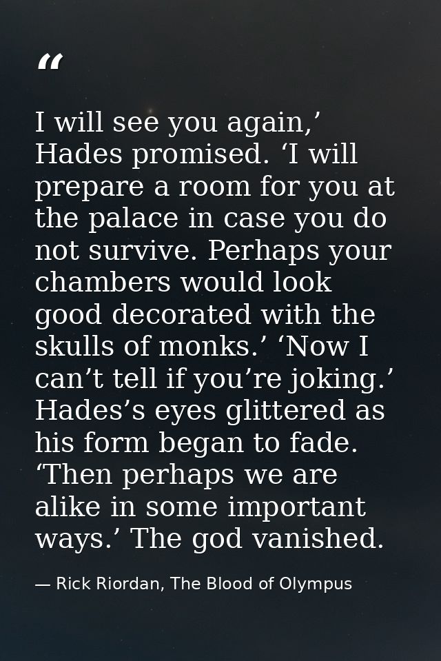 I will see you again,’ Hades promised. ‘I will prepare a room for you at the palace in case you do not survive. Perhaps  — Rick Riordan, The Blood of Olympus
