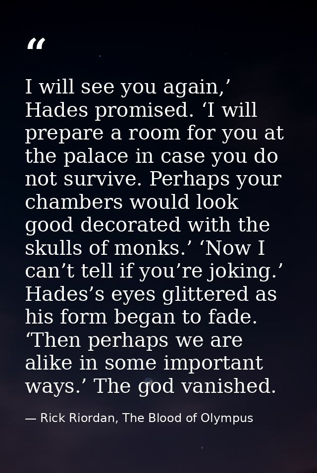 I will see you again,’ Hades promised. ‘I will prepare a room for you at the palace in case you do not survive. Perhaps  — Rick Riordan, The Blood of Olympus
