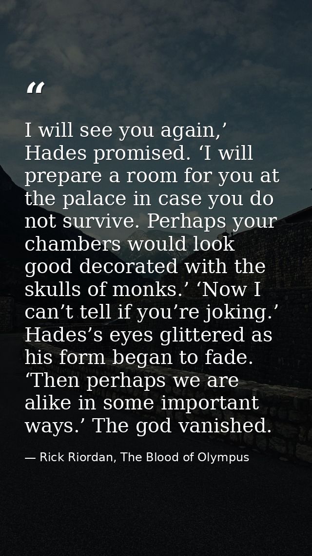 I will see you again,’ Hades promised. ‘I will prepare a room for you at the palace in case you do not survive. Perhaps  — Rick Riordan, The Blood of Olympus