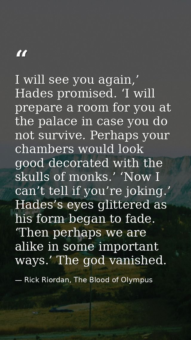 I will see you again,’ Hades promised. ‘I will prepare a room for you at the palace in case you do not survive. Perhaps  — Rick Riordan, The Blood of Olympus