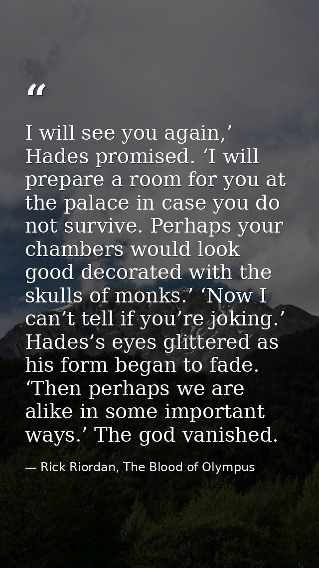 I will see you again,’ Hades promised. ‘I will prepare a room for you at the palace in case you do not survive. Perhaps  — Rick Riordan, The Blood of Olympus