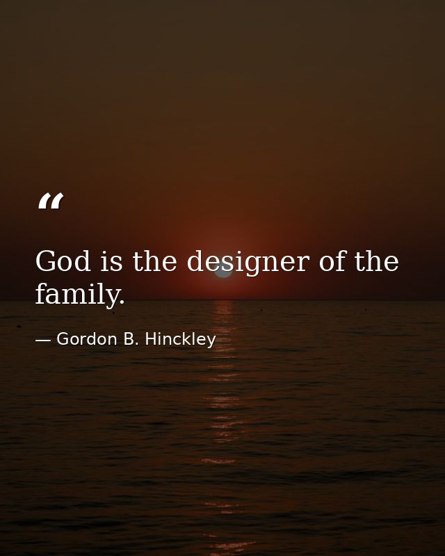 God is the designer of the family. — Gordon B. Hinckley