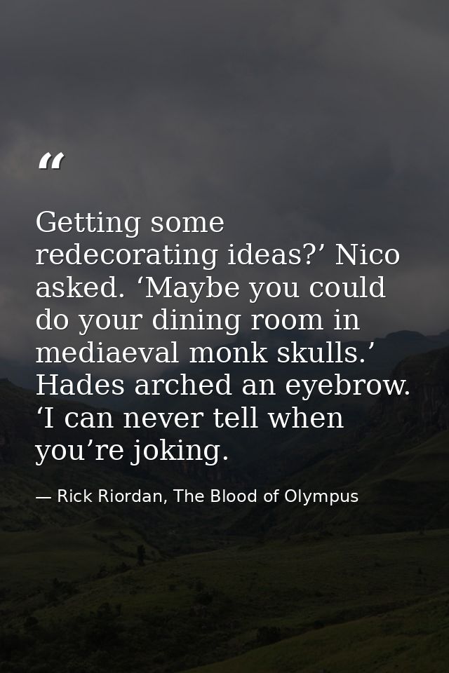 Getting some redecorating ideas?’ Nico asked. ‘Maybe you could do your dining room in mediaeval monk skulls.’ Hades arch — Rick Riordan, The Blood of Olympus