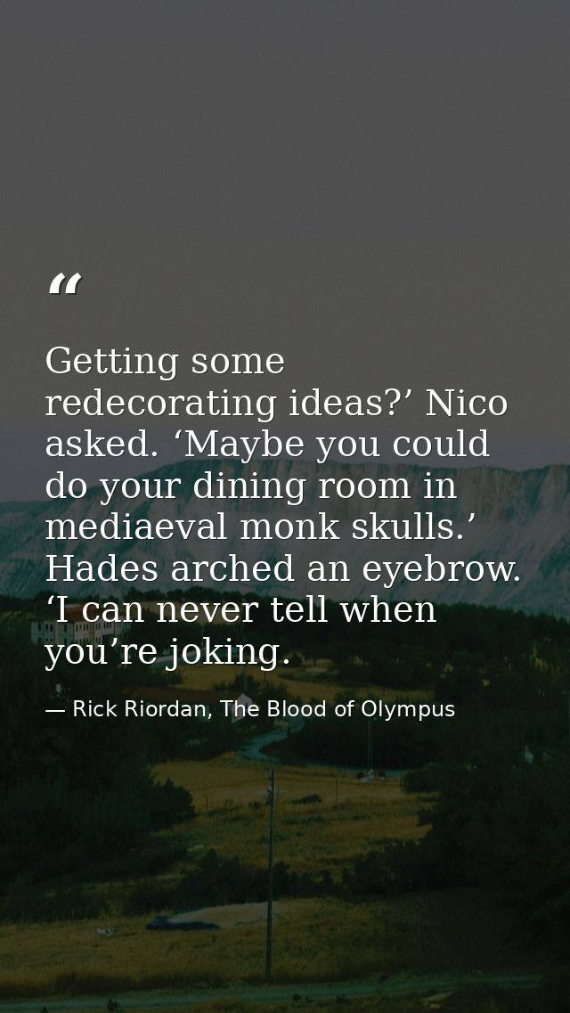 Getting some redecorating ideas?’ Nico asked. ‘Maybe you could do your dining room in mediaeval monk skulls.’ Hades arch — Rick Riordan, The Blood of Olympus
