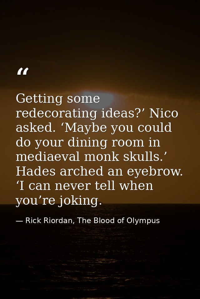 Getting some redecorating ideas?’ Nico asked. ‘Maybe you could do your dining room in mediaeval monk skulls.’ Hades arch — Rick Riordan, The Blood of Olympus