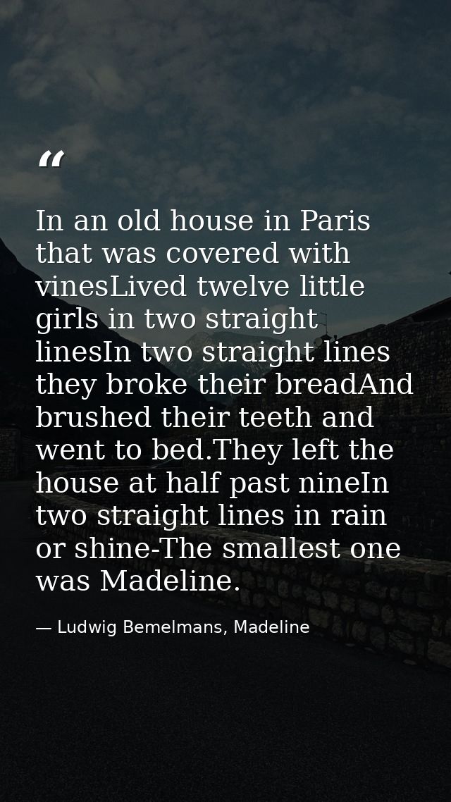 In an old house in Paris that was covered with vinesLived twelve little girls in two straight linesIn two straight lines — Ludwig Bemelmans, Madeline