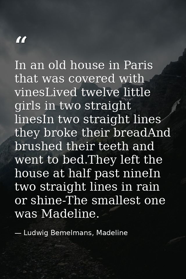 In an old house in Paris that was covered with vinesLived twelve little girls in two straight linesIn two straight lines — Ludwig Bemelmans, Madeline
