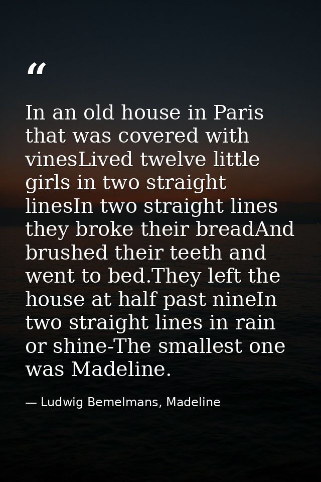 In an old house in Paris that was covered with vinesLived twelve little girls in two straight linesIn two straight lines — Ludwig Bemelmans, Madeline