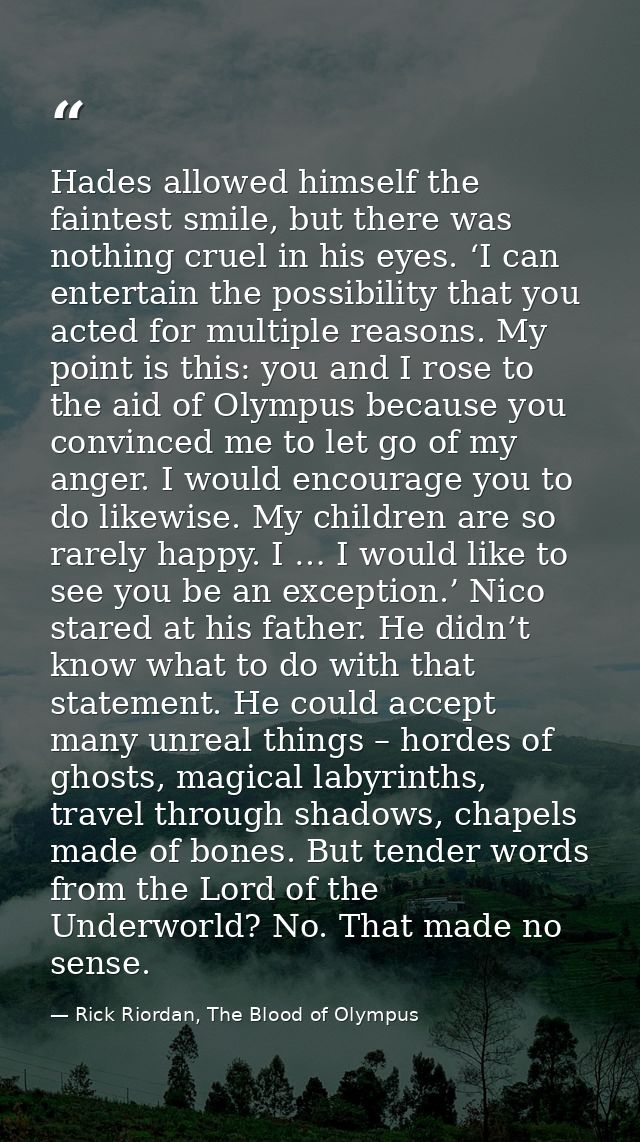 Hades allowed himself the faintest smile, but there was nothing cruel in his eyes. ‘I can entertain the possibility that — Rick Riordan, The Blood of Olympus