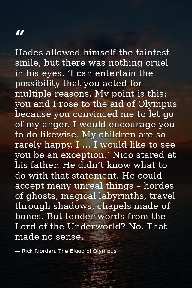 Hades allowed himself the faintest smile, but there was nothing cruel in his eyes. ‘I can entertain the possibility that — Rick Riordan, The Blood of Olympus